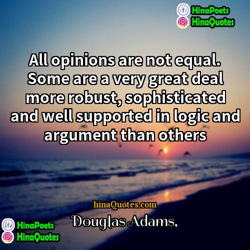 Douglas Adams Quotes | All opinions are not equal. Some are